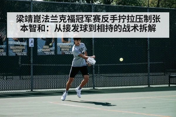 梁靖崑法兰克福冠军赛反手拧拉压制张本智和：从接发球到相持的战术拆解
