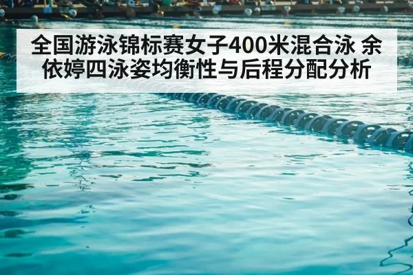 全国游泳锦标赛女子400米混合泳 余依婷四泳姿均衡性与后程分配分析
