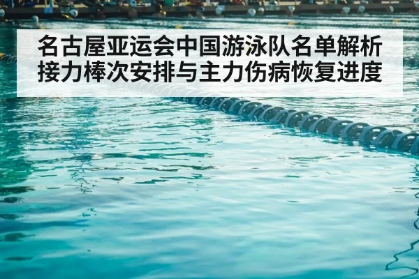名古屋亚运会中国游泳队名单解析 接力棒次安排与主力伤病恢复进度