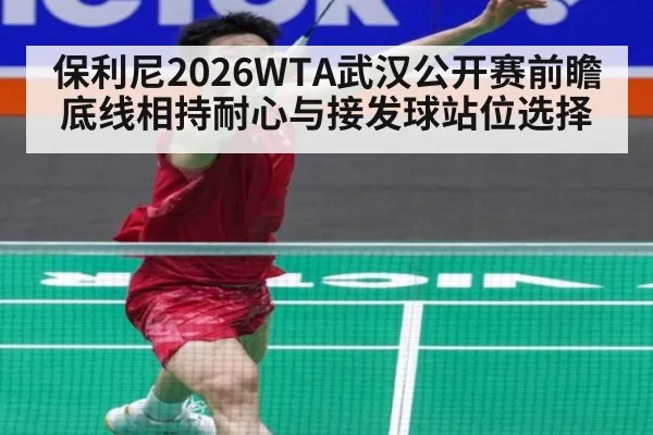 保利尼2026WTA武汉公开赛前瞻 底线相持耐心与接发球站位选择