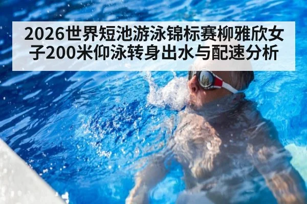 2026世界短池游泳锦标赛柳雅欣女子200米仰泳转身出水与配速分析