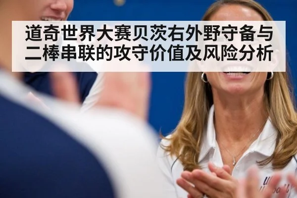 道奇世界大赛贝茨右外野守备与二棒串联的攻守价值及风险分析